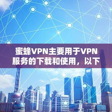 蜜蜂VPN主要用于VPN服务的下载和使用，以下是其常见问题及解决方案