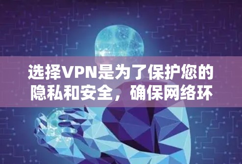选择VPN是为了保护您的隐私和安全，确保网络环境的安全和稳定。以下是一些常见的VPN下载网站，供您参考