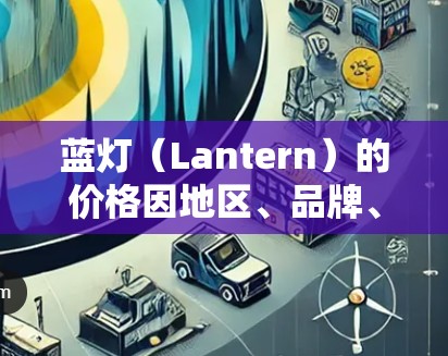 蓝灯（Lantern）的价格因地区、品牌、用途以及市场情况而异，具体价格可能会有所不同。以下是一些常见的蓝灯价格范围，供参考