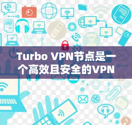 Turbo VPN节点是一个高效且安全的VPN配置工具，以下是其结构、配置步骤、使用场景、优缺点以及常见问题及解决方案的详细说明