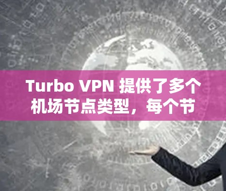 Turbo VPN 提供了多个机场节点类型，每个节点有不同的配置需求和功能。以下是详细的配置指南