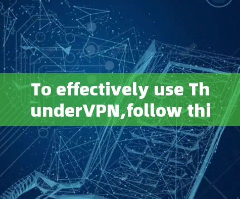 To effectively use ThunderVPN,follow this organized approach:
