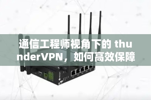 通信工程师视角下的 thunderVPN,如何高效保障数据传输