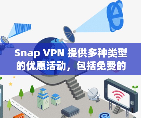 Snap VPN 提供多种类型的优惠活动,包括免费的试用期和免费的订阅折扣。以下是Snap VPN的一些常见优惠信息