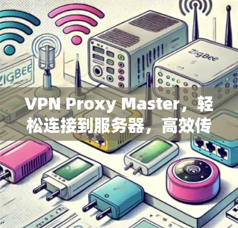 VPN Proxy Master,轻松连接到服务器,高效传输数据