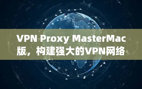 VPN Proxy MasterMac版,构建强大的VPN网络