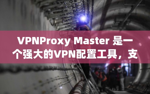 VPNProxy Master 是一个强大的VPN配置工具,支持多种协议,适合对VPN配置有需求的用户。以下是一个详细的配置步骤指南