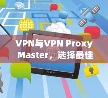VPN与VPN Proxy Master,选择最佳解决方案之一