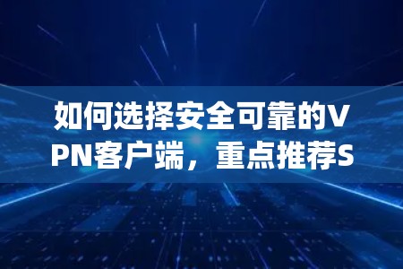 如何选择安全可靠的VPN客户端,重点推荐SuperVPN