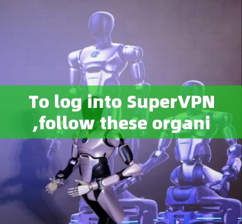 To log into SuperVPN,follow these organized steps based on your preferences and needs: