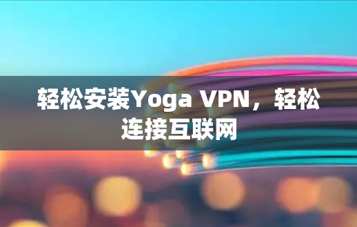 轻松安装Yoga VPN，轻松连接互联网