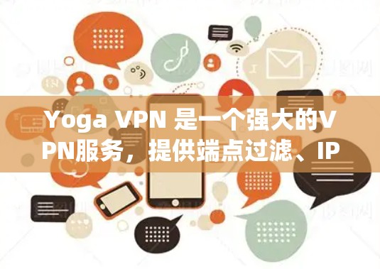 Yoga VPN 是一个强大的VPN服务，提供端点过滤、IP过滤、防火墙设置和安全策略等功能，帮助用户保护网络安全。以下是详细介绍