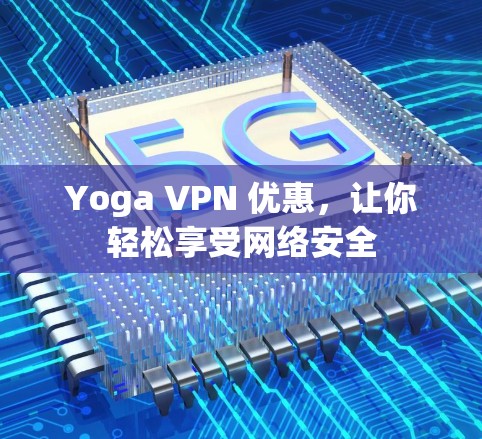Yoga VPN 优惠,让你轻松享受网络安全
