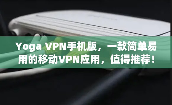Yoga VPN手机版,一款简单易用的移动VPN应用,值得推荐!