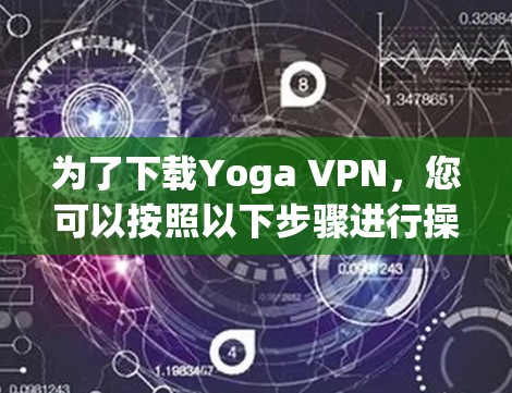 为了下载Yoga VPN,您可以按照以下步骤进行操作