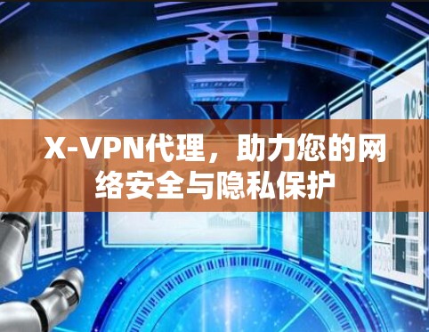 X-VPN代理，助力您的网络安全与隐私保护