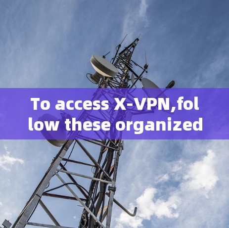 To access X-VPN,follow these organized steps:
