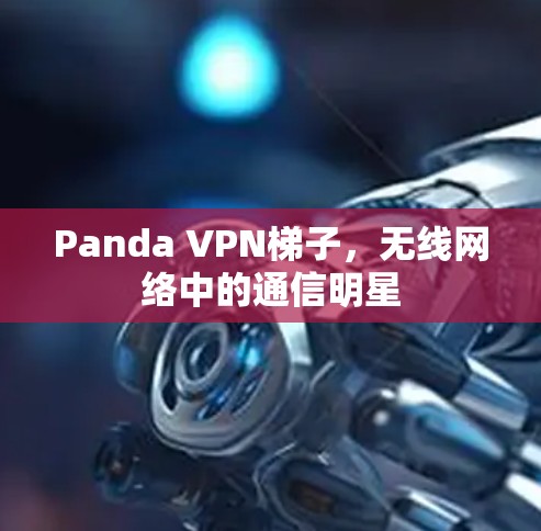 Panda VPN梯子,无线网络中的通信明星