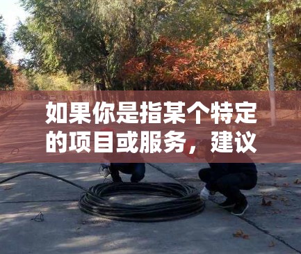 如果你是指某个特定的项目或服务，建议你直接联系该服务的客服或提供更多的信息，以便我们能提供更准确的帮助