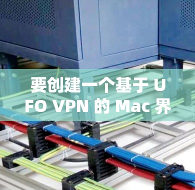 要创建一个基于 UFO VPN 的 Mac 界面,可以按照以下步骤进行