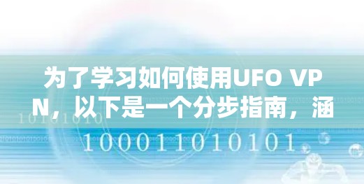 为了学习如何使用UFO VPN，以下是一个分步指南，涵盖基本步骤和注意事项