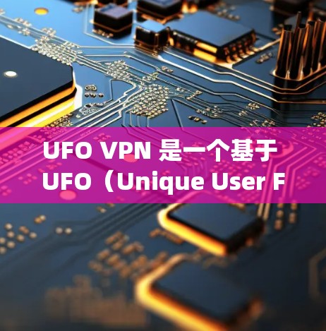 UFO VPN 是一个基于 UFO(Unique User Flow)协议的VPN,主要用于保护用户的信息安全。如果你想要访问 UFO VPN 的官网,可以参考以下步骤