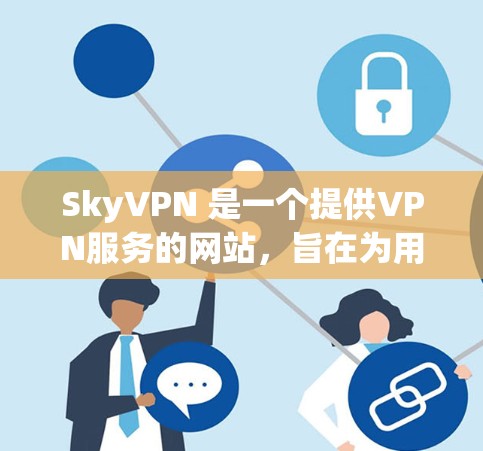 SkyVPN 是一个提供VPN服务的网站,旨在为用户提供一个安全、私密的网络环境。以下是关于 SkyVPN 的一些关键信息