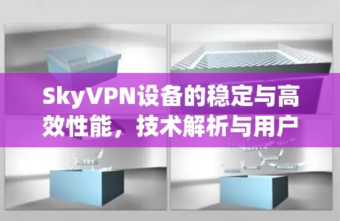 SkyVPN设备的稳定与高效性能,技术解析与用户体验