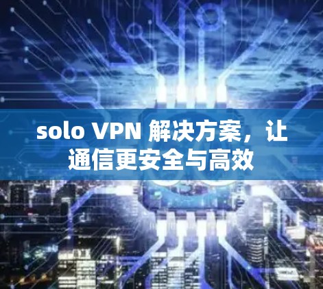 solo VPN 解决方案，让通信更安全与高效