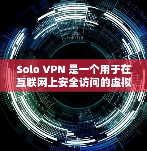 Solo VPN 是一个用于在互联网上安全访问的虚拟网络服务。它通过VPN协议连接到一个真实的网络,提供了一个安全、匿名、并保护用户隐私的网络环境