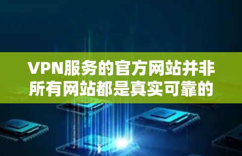 VPN服务的官方网站并非所有网站都是真实可靠的,建议访问时选择官方提供的链接或通过官方客服联系。以下是几个常见的VPN服务和它们的官方网站