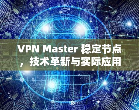 VPN Master 稳定节点,技术革新与实际应用