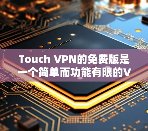 Touch VPN的免费版是一个简单而功能有限的VPN工具,适合快速上手并连接到基本的VPN服务器。以下是它的特点、优势和适用场景的详细阐述