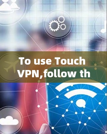 To use Touch VPN,follow these organized steps: To use Touch VPN,follow these organized steps: