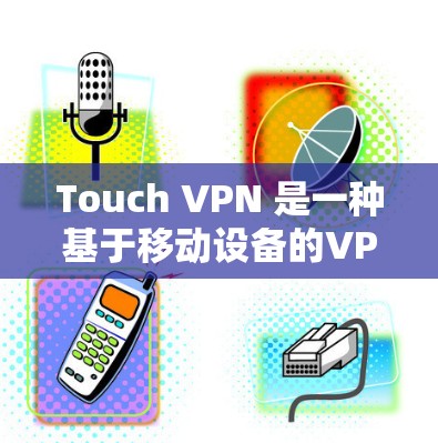 Touch VPN 是一种基于移动设备的VPN服务,允许用户通过手机或平板应用访问网络服务。以下是Touch VPN 的常见下载地址和下载步骤