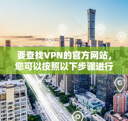 要查找VPN的官方网站,您可以按照以下步骤进行
