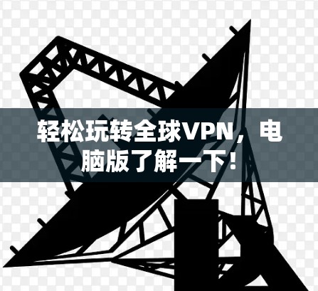 轻松玩转全球VPN,电脑版了解一下! 轻松玩转全球VPN,电脑版了解一下!