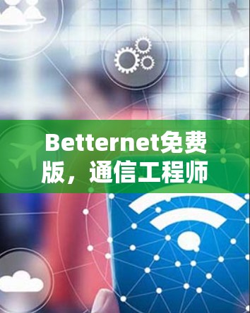 Betternet免费版,通信工程师必看指南
