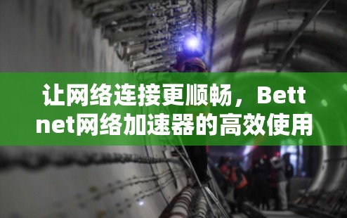 让网络连接更顺畅,Bettnet网络加速器的高效使用