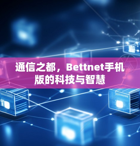 通信之都,Bettnet手机版的科技与智慧 通信之都,Bettnet手机版的科技与智慧