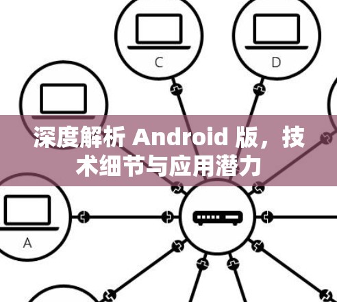 深度解析 Android 版,技术细节与应用潜力 深度解析 Android 版,技术细节与应用潜力