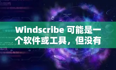 Windscribe 可能是一个软件或工具,但没有明确提供其官方网站。如果你指的是某个特定平台或工具的官方网站,建议您联网搜索相关平台的官方网站,如