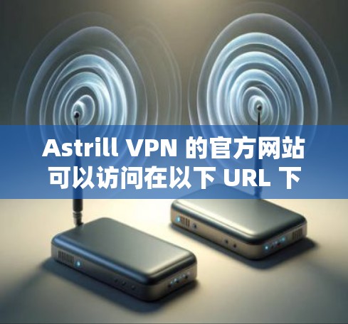 Astrill VPN 的官方网站可以访问在以下 URL 下 Astrill VPN 的官方网站可以访问在以下 URL 下