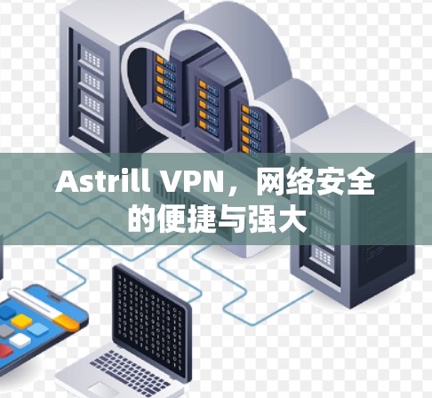 Astrill VPN,网络安全的便捷与强大