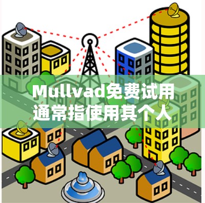 Mullvad免费试用通常指使用其个人用途版本进行测试或尝试某些功能。以下是一些可能的免费试用类型及其使用限制 Mullvad免费试用通常指使用其个人用途版本进行测试或尝试某些功能。以下是一些可能的免费试用类型及其使用限制