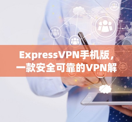 ExpressVPN手机版,一款安全可靠的VPN解决方案