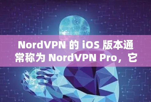 NordVPN 的 iOS 版本通常称为 NordVPN Pro，它是一个功能强大的VPN应用，支持多种设备，包括手机和电脑。以下是关于 NordVPN Pro 的一些关键信息