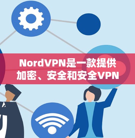 NordVPN是一款提供加密、安全和安全VPN功能的软件，用户可以通过以下步骤操作
