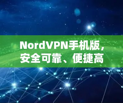 NordVPN手机版，安全可靠、便捷高效在网络世界中的必备工具