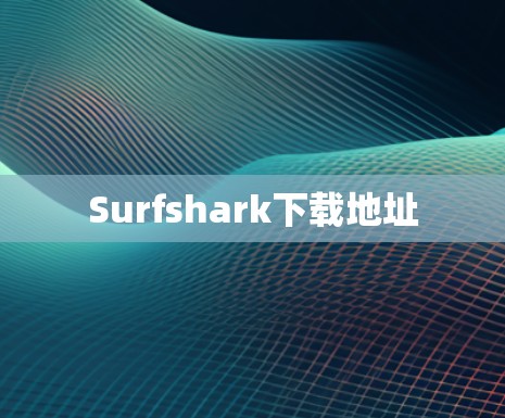 Surfshark下载地址 Surfshark下载地址